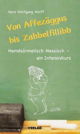 Von Affezäggus bis Zabbelfillibb: Hemdsärmelisch Hessisch - Ein Intensivkurs