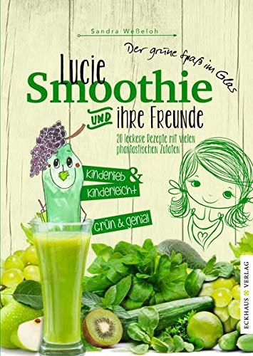 Lucie Smoothie und ihre Freunde: 20 leckere Rezepte mit vielen fantastischen Zutaten (Eckhaus Genuss)