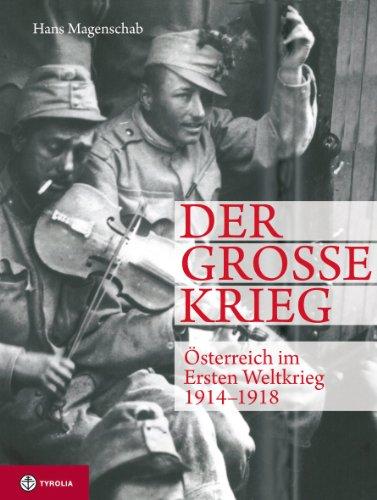 Der Große Krieg: Österreich im Ersten Weltkrieg 1914-1918. Der Weg in den Untergang - Die Katastrophe im Osten - Der Krieg im Gebirge - Das Ende der Monarchie