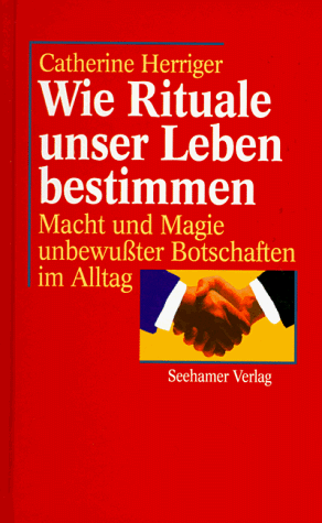 Wie Rituale unser Leben bestimmen. Macht und Magie unbewußter Botschaften im Alltag