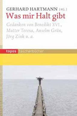 Was mir Halt gibt: Gedanken von Benedikt XVI., Mutter Teresa, Anselm Grün, Jörg Zink u.a