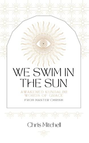 We Swim in the Sun: Awakened Kundalini Words of Grace from Master Chrism