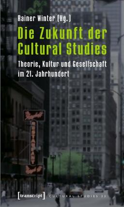 Die Zukunft der Cultural Studies: Theorie, Kultur und Gesellschaft im 21. Jahrhundert