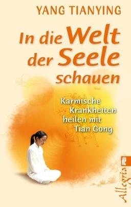 In die Welt der Seele schauen: Karmische Krankheiten heilen mit Tian Gong