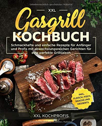 Gasgrill Kochbuch XXL: Schmackhafte und einfache Rezepte für Anfänger und Profis mit abwechslungsreichen Gerichten für eine perfekte Grillsaison inkl. Fleisch, Fisch, Snacks und Desserts