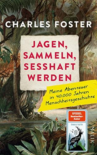 Jagen, sammeln, sesshaft werden: Meine Abenteuer in 40.000 Jahren Menschheitsgeschichte | Vom Autor des SPIEGEL-Bestsellers »Der Geschmack von Laub und Erde«