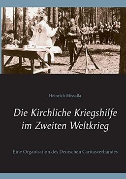 Die Kirchliche Kriegshilfe im Zweiten Weltkrieg: Eine Organisation des Deutschen Caritasverbandes (Kirche & Weltkrieg)