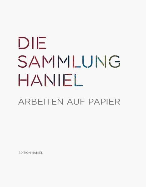 Die Sammlung Haniel - Arbeiten auf Papier: Hrsg.: Franz Haniel & Cie.