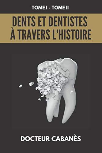 Dents et Dentistes à travers l'Histoire: L'intégral des 2 tomes du docteur Cabanès, TOME 1; TOME 2