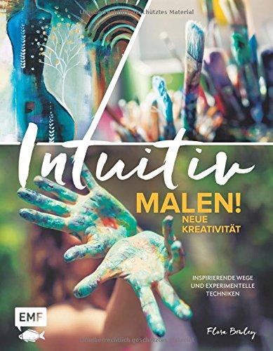 Intuitiv malen! Neue Kreativität: Inspirierende Wege und experimentelle Techniken