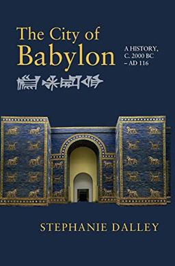 The City of Babylon: A History, c. 2000 BC – AD 116