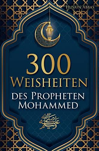 300 Weisheiten des Propheten Mohammed ﷺ: Authentische Hadithe für ein glückliches, gesundes und vorbildliches Leben als Muslim