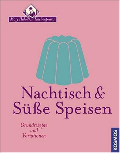 Nachtisch & Süsse Speisen: Grundrezepte und Variationen