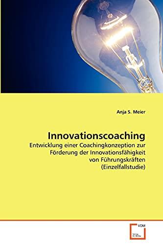 Innovationscoaching: Entwicklung einer Coachingkonzeption zur Förderung der Innovationsfähigkeit von Führungskräften (Einzelfallstudie)