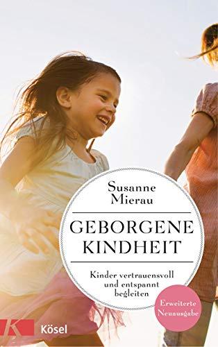 Geborgene Kindheit: Kinder vertrauensvoll und entspannt begleiten - Erweiterte Neuausgabe -