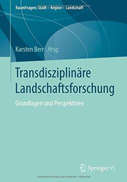 Transdisziplinäre Landschaftsforschung: Grundlagen und Perspektiven (RaumFragen: Stadt – Region – Landschaft)