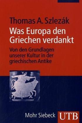 Was Europa den Griechen verdankt: Von den Grundlagen unserer Kultur in der griechischen Antike