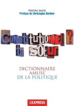 Constitutionnel ? ta soeur... : dictionnaire amusé de la politique