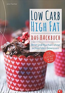 Low Carb High Fat. Das Backbuch. Brot und Kuchen ohne schlechtes Gewissen. Backen ohne Kohlenhydrate.