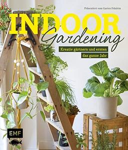 Indoor Gardening: Kreativ gärtnern und ernten das ganze Jahr: Gemüse, Pilze, Sprossen und Co.