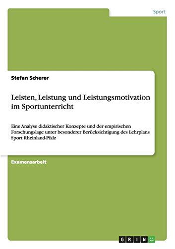 Leisten, Leistung und Leistungsmotivation im Sportunterricht: Eine Analyse didaktischer Konzepte und der empirischen Forschungslage unter besonderer ... des Lehrplans Sport Rheinland-Pfalz