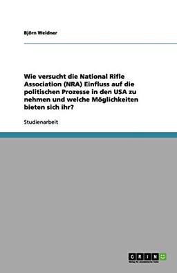 Wie versucht die National Rifle Association (NRA) Einfluss auf die politischen Prozesse in den USA zu nehmen und welche Möglichkeiten bieten sich ihr?