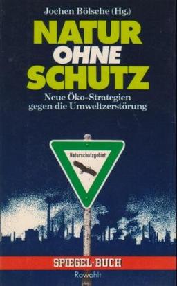 Natur ohne Schutz. Neue Öko-Strategien gegen die Umweltzerstörung