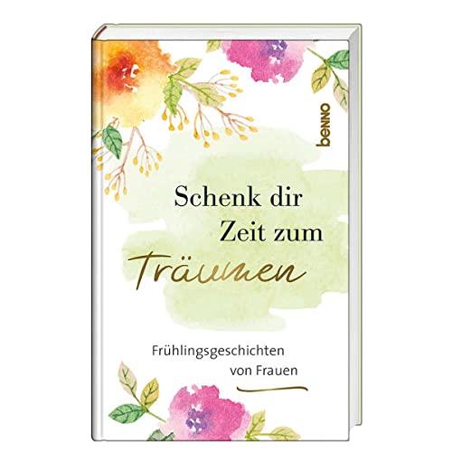 Schenk dir Zeit zum Träumen: Frühlingsgeschichten von Frauen