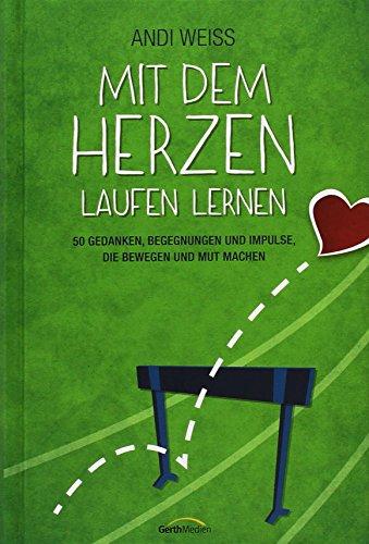 Mit dem Herzen laufen lernen: 50 Gedanken, Begegnungen und Impulse, die bewegen und Mut machen.