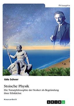 Stoische Physik. Die Naturphilosophie der Stoiker als Begründung ihrer Ethiklehre