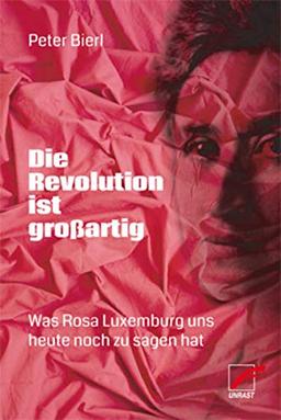 Die Revolution ist großartig: Was Rosa Luxemburg uns heute noch zu sagen hat