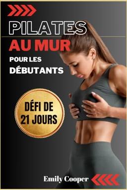 Pilates au Mur pour les Débutants: Les Meilleurs Exercices pour Tonifier les Fesses, l'Abdomen et les Jambes en 21 Jours | Guide complet (étape par étape) avec Illustrations