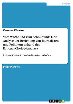 Vom Wachhund zum Schoßhund? Eine Analyse der Beziehung von Journalisten und Politikern anhand des Rational-Choice-Ansatzes: Rational Choice in den Medienwissenschaften