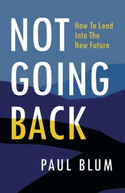 Not Going Back: How to Lead into the New Future