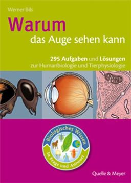 Biologisches Wissen in Frage und Antwort. Warum das Auge sehen kann: 295 Aufgaben und Lösungen zur Humanbiologie und Tierphysiologie