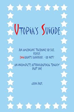 Utopia's Suicide: An Americans' Tolerance Or Else, Versus Emigrants Handbook - Or Not? An Incomplete Autobiographical Trilogy Part One