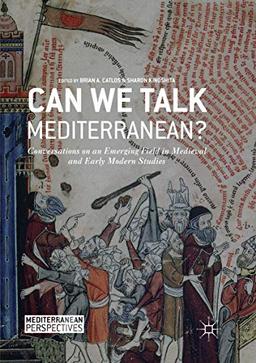 Can We Talk Mediterranean?: Conversations on an Emerging Field in Medieval and Early Modern Studies (Mediterranean Perspectives)