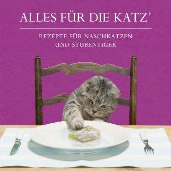 Alles für die Katz: Rezepte für Naschkatzen und Stubentiger