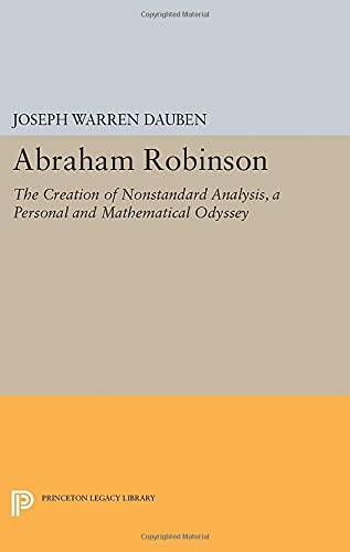 Abraham Robinson: The Creation of Nonstandard Analysis, A Personal and Mathematical Odyssey (Princeton Legacy Library)