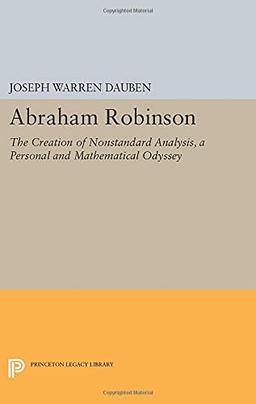 Abraham Robinson: The Creation of Nonstandard Analysis, A Personal and Mathematical Odyssey (Princeton Legacy Library)