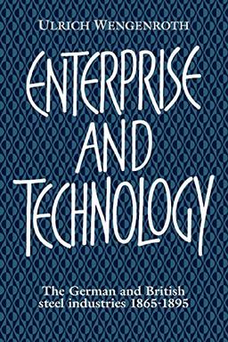 Enterprise and Technology: The German and British Steel Industries, 1865-1895: The German and British Steel Industries, 1897 1914