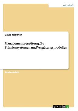 Managementvergütung. Zu Prämiensystemen und Vergütungsmodellen