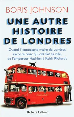 Une autre histoire de Londres : quand l'iconoclaste maire de Londres raconte ceux qui ont fait sa ville, de l'empereur Hadrien à Keith Richards