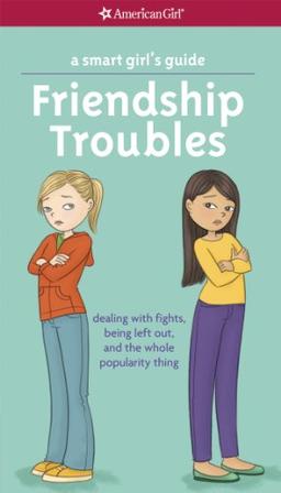 A Smart Girl's Guide: Friendship Troubles: Dealing with Fights, Being Left Out, and the Whole Popularity Thing (American Girl)