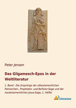 Das Gilgamesch-Epos in der Weltliteratur: 1. Band - Die Ursprünge der alttestamentlichen Patriarchen-, Propheten- und Befreier-Sage und der neutestamentlichen Jesus-Sage, 1. Hälfte