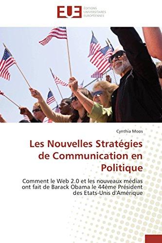 Les Nouvelles Stratégies de Communication en Politique : Comment le Web 2.0 et les nouveaux médias ont fait de Barack Obama le 44ème Président des Etats-Unis