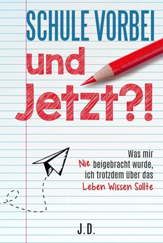 Schule vorbei - und jetzt?!: Was mir nie beigebracht wurde, ich trotzdem über das Leben wissen sollte