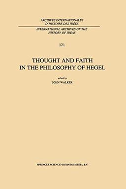 Thought and Faith in the Philosophy of Hegel (International Archives of the History of Ideas Archives Internationales d'histoire des idées) ... d'histoire des idées, 121, Band 121)