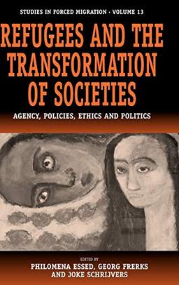 Refugees and the Transformation of Societies: Agency, Policies, Ethics and Politics (Studies in Forced Migration, 13)