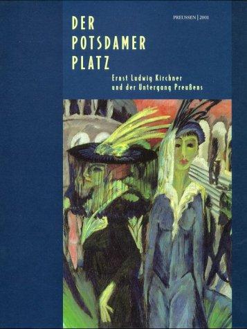 Der Potsdamer Platz. Ernst Ludwig Kircher und der Untergang Preußens